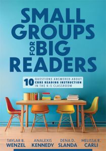 Small Groups for Big Readers: Ten Questions Answered About Core Reading Instruction in the K–5 Classroom by Taylar B. Wenzel, Analexis Kennedy, Dena D. Slanda, and Melissa R. Carli with colorful chairs around a table stacked with books against a blue wall